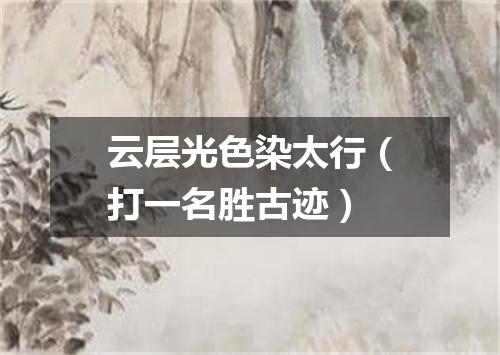 云层光色染太行（打一名胜古迹）
