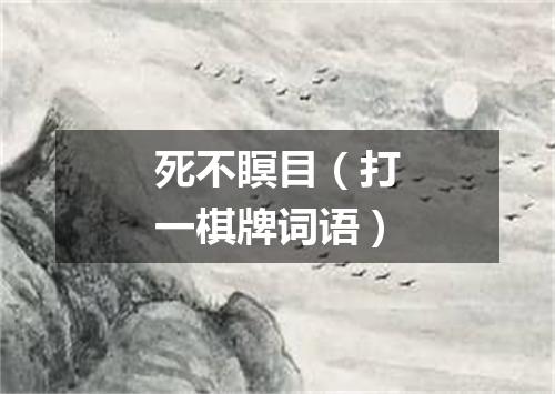死不瞑目（打一棋牌词语）