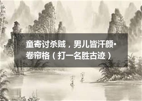 童寄讨杀贼，男儿皆汗颜·卷帘格（打一名胜古迹）