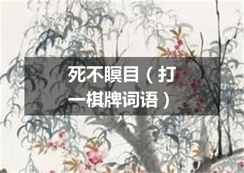 死不瞑目（打一棋牌词语）