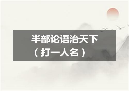 半部论语治天下（打一人名）