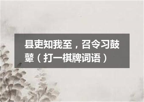 县吏知我至，召令习鼓鼙（打一棋牌词语）