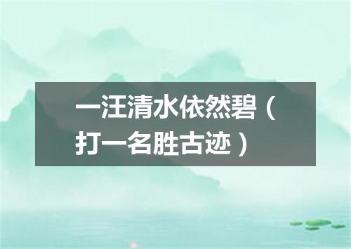 一汪清水依然碧（打一名胜古迹）