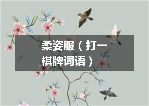 柔姿服（打一棋牌词语）