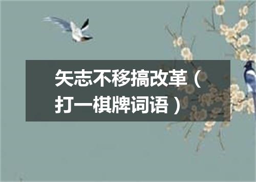 矢志不移搞改革（打一棋牌词语）
