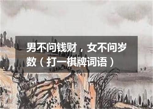 男不问钱财，女不问岁数（打一棋牌词语）