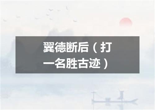 翼德断后（打一名胜古迹）