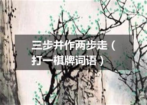 三步并作两步走（打一棋牌词语）