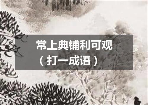 常上典铺利可观（打一成语）