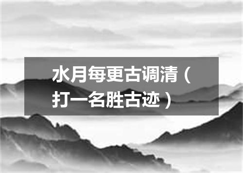 水月每更古调清（打一名胜古迹）