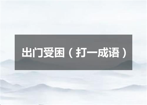 出门受困（打一成语）