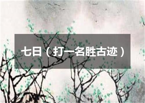 七日（打一名胜古迹）