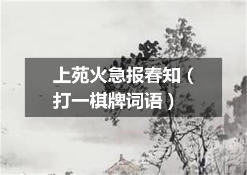 上苑火急报春知（打一棋牌词语）