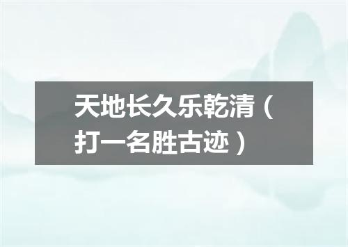天地长久乐乾清（打一名胜古迹）