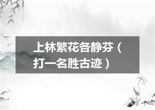 上林繁花各静芬（打一名胜古迹）