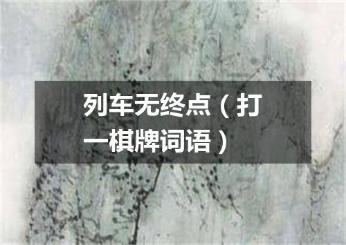 列车无终点（打一棋牌词语）