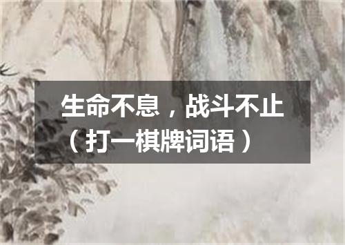 生命不息，战斗不止（打一棋牌词语）