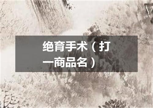 绝育手术（打一商品名）