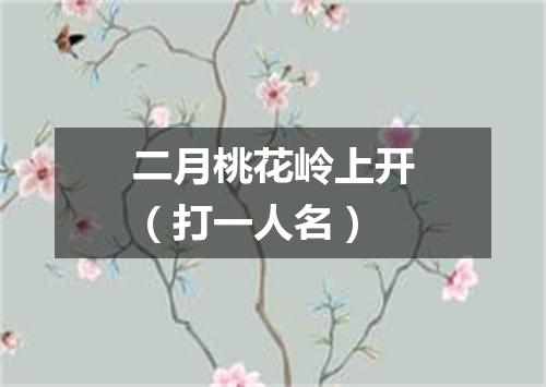 二月桃花岭上开（打一人名）