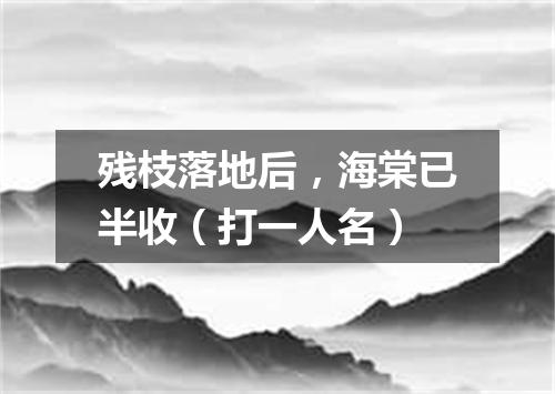 残枝落地后，海棠已半收（打一人名）