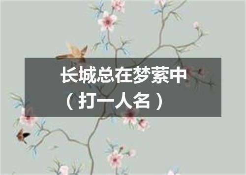 长城总在梦萦中（打一人名）