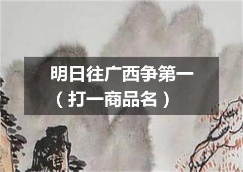 明日往广西争第一（打一商品名）