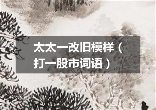 太太一改旧模样（打一股市词语）