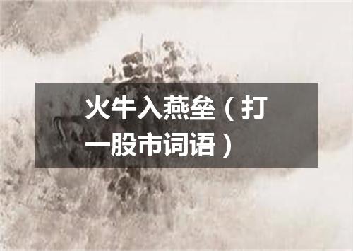 火牛入燕垒（打一股市词语）