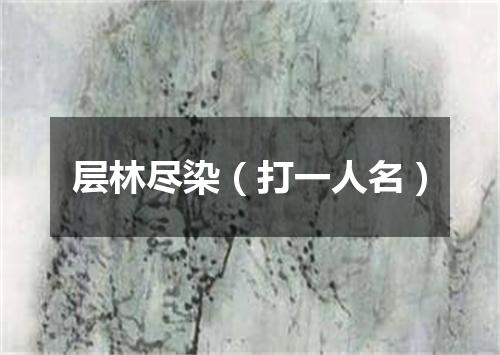 层林尽染（打一人名）