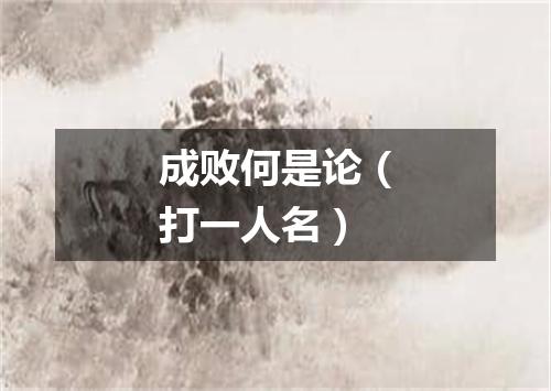 成败何是论（打一人名）
