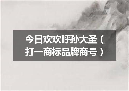 今日欢欢呼孙大圣（打一商标品牌商号）