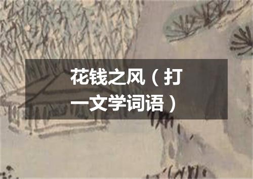 花钱之风（打一文学词语）