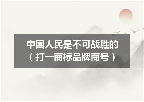 中国人民是不可战胜的（打一商标品牌商号）