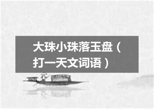 大珠小珠落玉盘（打一天文词语）
