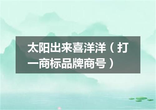 太阳出来喜洋洋（打一商标品牌商号）