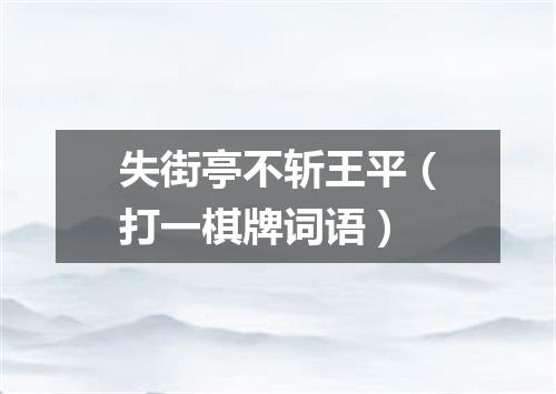 失街亭不斩王平（打一棋牌词语）