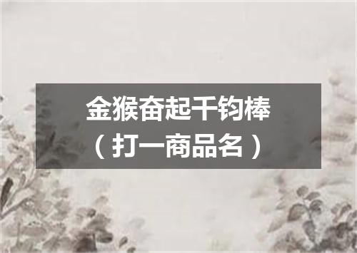 金猴奋起千钧棒（打一商品名）