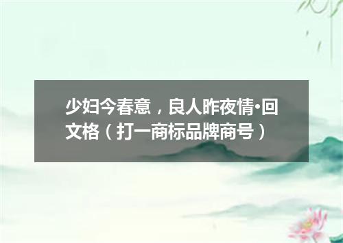 少妇今春意，良人昨夜情·回文格（打一商标品牌商号）