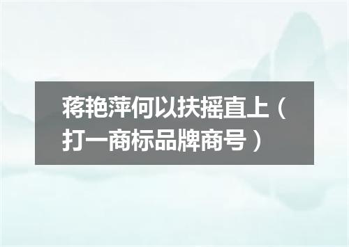 蒋艳萍何以扶摇直上（打一商标品牌商号）