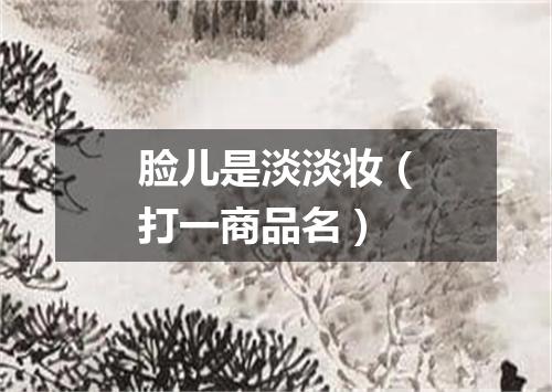脸儿是淡淡妆（打一商品名）
