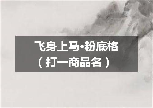 飞身上马·粉底格（打一商品名）