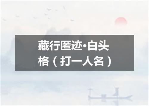 藏行匿迹·白头格（打一人名）