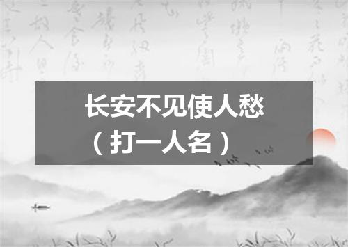 长安不见使人愁（打一人名）