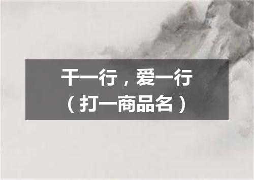 干一行，爱一行（打一商品名）