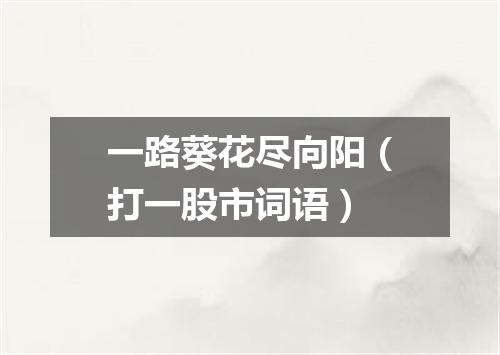一路葵花尽向阳（打一股市词语）