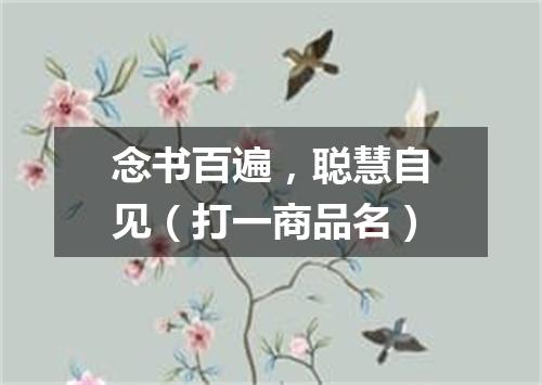 念书百遍，聪慧自见（打一商品名）