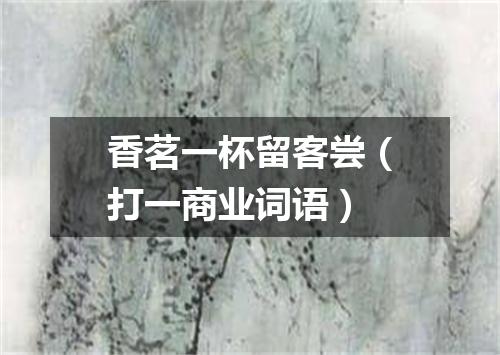 香茗一杯留客尝（打一商业词语）