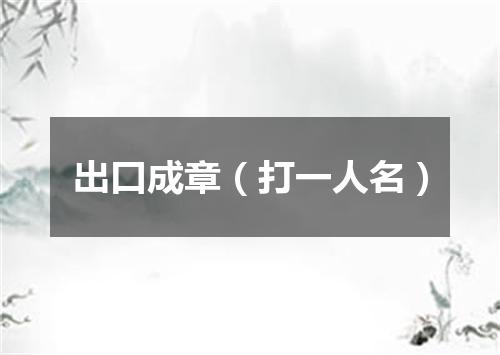 出口成章（打一人名）