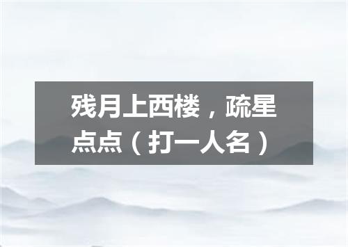 残月上西楼，疏星点点（打一人名）