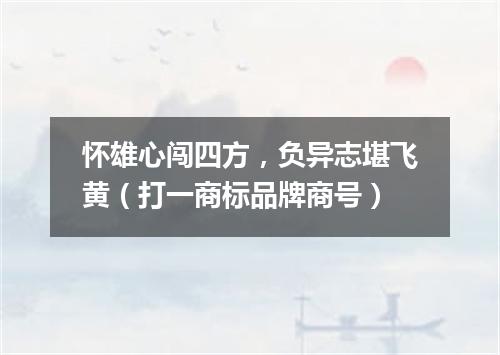 怀雄心闯四方，负异志堪飞黄（打一商标品牌商号）